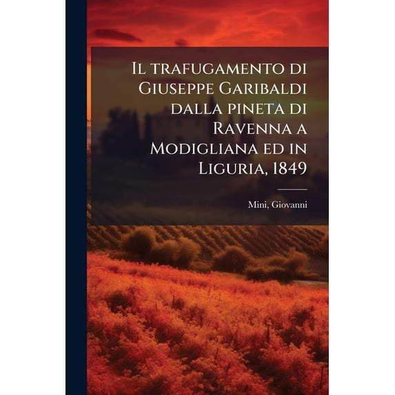 Il trafugamento di Giuseppe Garibaldi dalla pineta di Ravenna a Modigliana ed in Liguria, 1849 (Paperback)