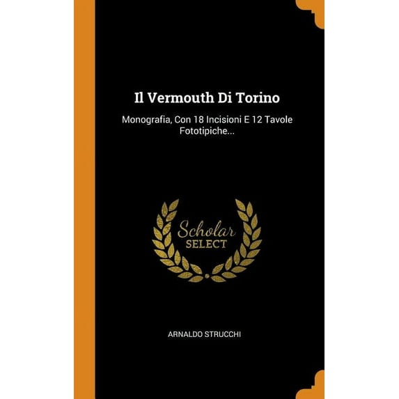 Il Vermouth Di Torino : Monografia, Con 18 Incisioni E 12 Tavole Fototipiche... (Hardcover)
