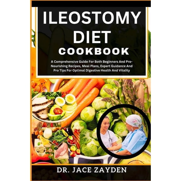 Ileostomy Diet Cookbook: A Comprehensive Guide For Both Beginners And Pro-Nourishing Recipes, Meal Plans, Expert Guidance And Pro Tips For Optimal Digestive Health And Vitality (Paperback)