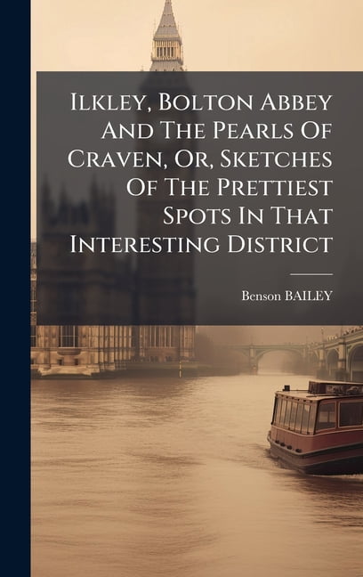 Ilkley, Bolton Abbey And The Pearls Of Craven, Or, Sketches Of The ...