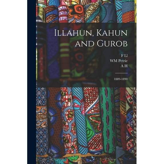 Illahun, Kahun and Gurob: 1889-1890 (Paperback) by Wm Petrie, A H 1845-1933 Greek Papyri Sayce, F LL 1862-1934 Hieratic P Griffith