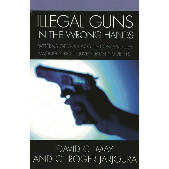 Illegal Guns in the Wrong Hands: Patterns of Gun Acquisition and Use Among Serious Juvenile Delinquents, (Paperback)