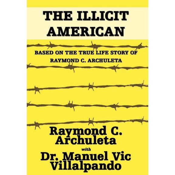 The Illicit American: Based on the True Life Story of Raymond C. Archuleta, (Hardcover)