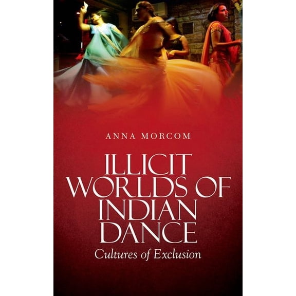 Illicit Worlds of Indian Dance: Cultures of Exclusion, (Paperback)