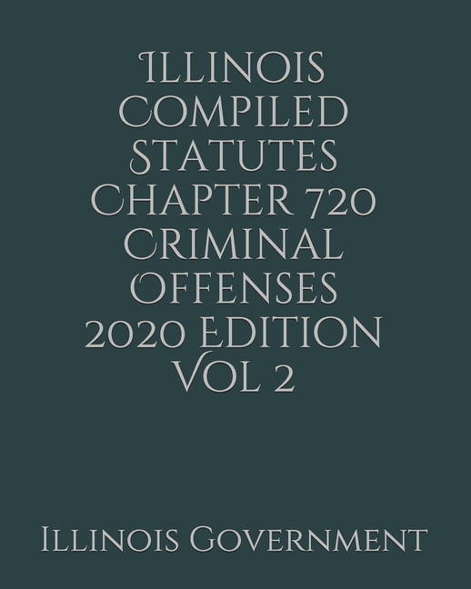 Illinois Compiled Statutes Chapter 720 Criminal Offenses 2020 Edition