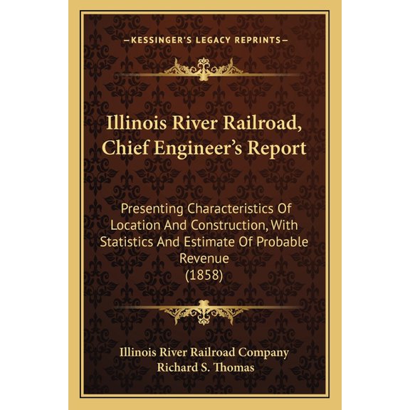 Illinois River Railroad, Chief Engineer's Report : Presenting Characteristics Of Location And Construction, With Statistics And Estimate Of Probable Revenue (1858) (Paperback)