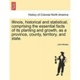 thumbnail image 1 of Illinois, historical and statistical, comprising the essential facts of its planting and growth, as a province, county, territory, and state. (Paperback), 1 of 1