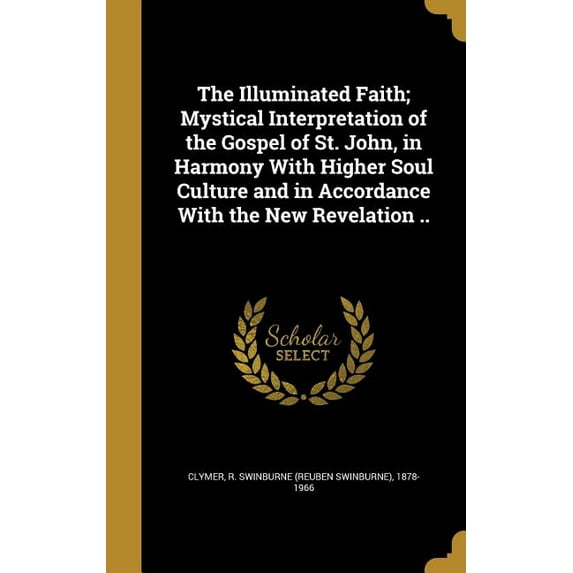 The Illuminated Faith; Mystical Interpretation of the Gospel of St. John, in Harmony With Higher Soul Culture and in Accordance With the New Revelation .. (Hardcover)