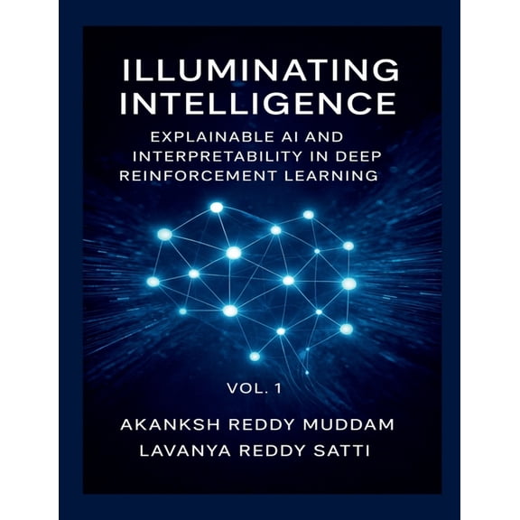 Illuminating Intelligence: Explainable AI and Interpretability in Deep Reinforcement Learning: Techniques, Applications,, (Paperback)