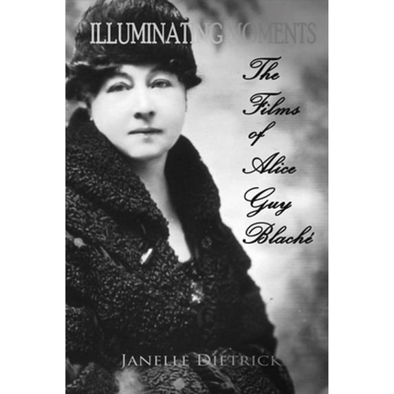Pre-Owned Illuminating Moments: The Films of Alice Guy Blaché Volume 2 (Paperback 9781543901436) by Janelle Dietrick