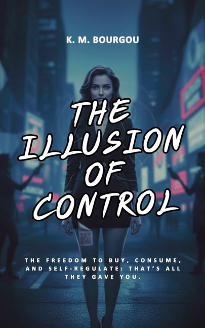The Illusion of Control: The Freedom to Buy, Consume, and Self-Regulate. A Critical Analysis of Social Conditioning: The, (Paperback)