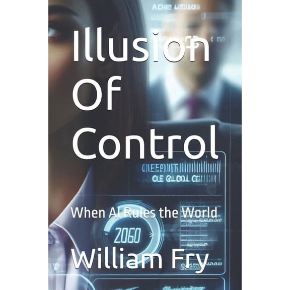 Illusion Of Control: When AI Rules the World, (Paperback)