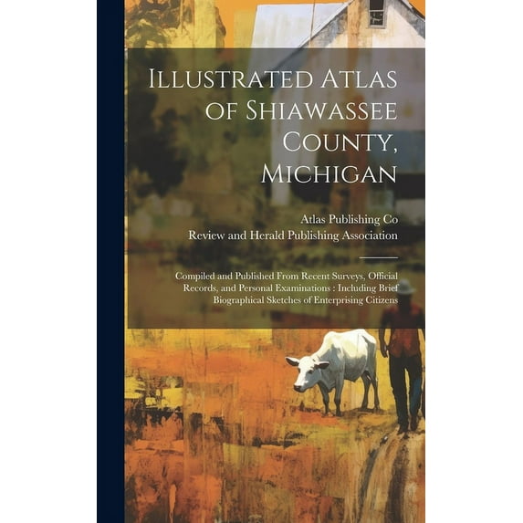 Illustrated Atlas of Shiawassee County, Michigan: Compiled and Published From Recent Surveys, Official Records, and Pers, (Hardcover)