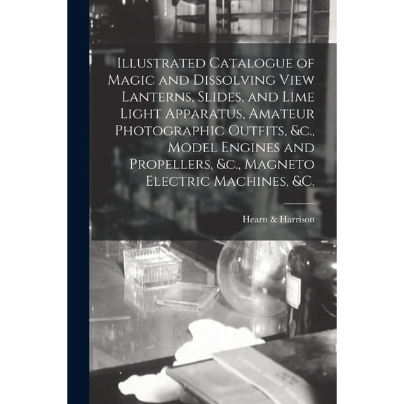Illustrated Catalogue of Magic and Dissolving View Lanterns, Slides, and Lime Light Apparatus, Amateur Photographic Outfits, &c., Model Engines and Propellers, &c., Magneto Electric Machines, &c. [mic