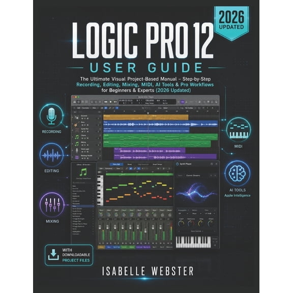 Illustrated Guide Logic Pro 12 User Guide: The Ultimate Visual Project-Based Manual - Step-by-Step Recording, Editing, Mixing, MIDI, AI To, (Paperback)