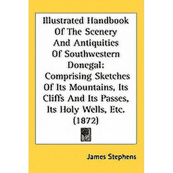 Illustrated Handbook Of The Scenery And Antiquities Of Southwestern Donegal : Comprising Sketches Of Its Mountains, Its Cliffs And Its Passes, Its Holy Wells, Etc. (1872) (Hardcover)