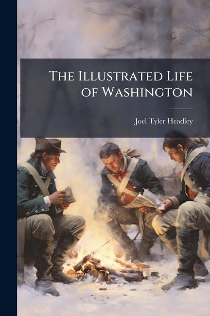 The Illustrated Life of Washington : With Vivid Pen Paintings of Battles and Incidents of the Revolution. Embracing Much New and Valuable Information Derived From the Researches of Mr. Lossing and Papers of Rufus Putnam (Paperback)