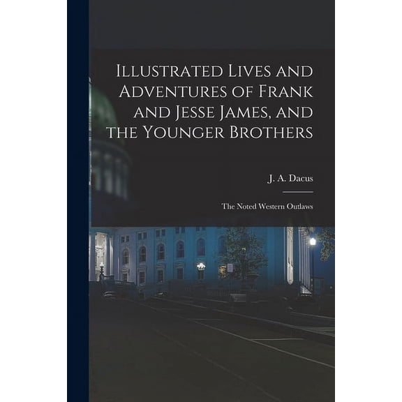 Illustrated Lives and Adventures of Frank and Jesse James, and the Younger Brothers : the Noted Western Outlaws