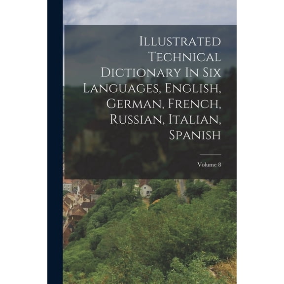 Illustrated Technical Dictionary In Six Languages, English, German, French, Russian, Italian, Spanish; Volume 8 (Paperback)