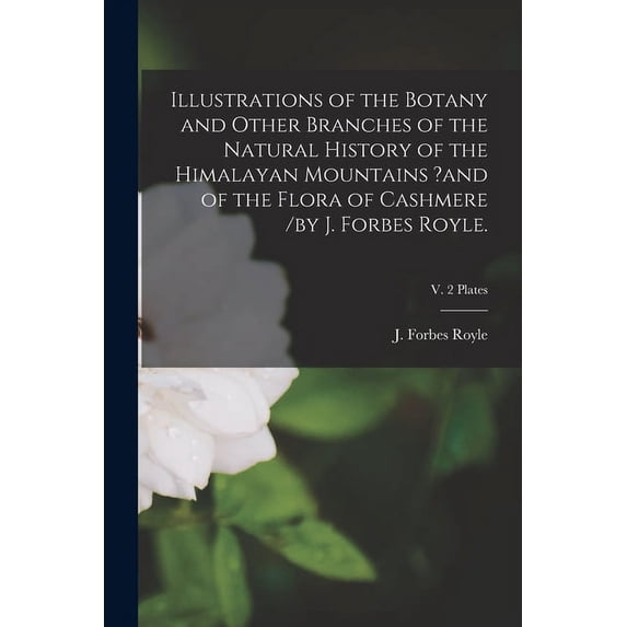 Illustrations of the Botany and Other Branches of the Natural History of the Himalayan Mountains ?and of the Flora of Cashmere /by J. Forbes Royle.; v. 2 Plates (Paperback)