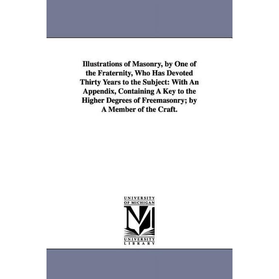 Illustrations of Masonry, by One of the Fraternity, Who Has Devoted Thirty Years to the Subject: With An Appendix, Conta, (Paperback)