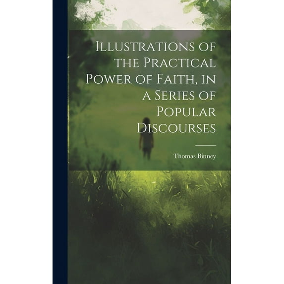 Illustrations of the Practical Power of Faith, in a Series of Popular Discourses, (Hardcover)