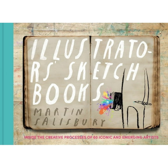 Illustrators' Sketchbooks: Inside the Creative Processes of 60 Iconic and Emerging Artists, (Hardcover)