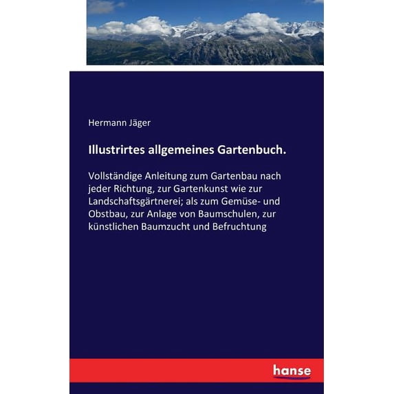 Illustrirtes allgemeines Gartenbuch.: Vollständige Anleitung zum Gartenbau nach jeder Richtung, zur Gartenkunst wie zur , (Paperback)
