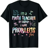 Im A Math Teacher Of Course I Have Problems Funny Men Women T-Shirt ...