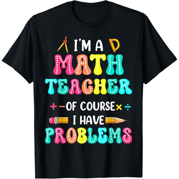 Im A Math Teacher Of Course I Have Problems Funny Men Women T-Shirt