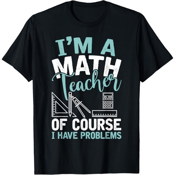 Im A Math Teacher Of Course I Have Problems Teacher T-Shirt