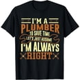 thumbnail image 1 of Im A Plumber To Save Time Lets Just Assume Im Always Right T-Shirt, 1 of 4