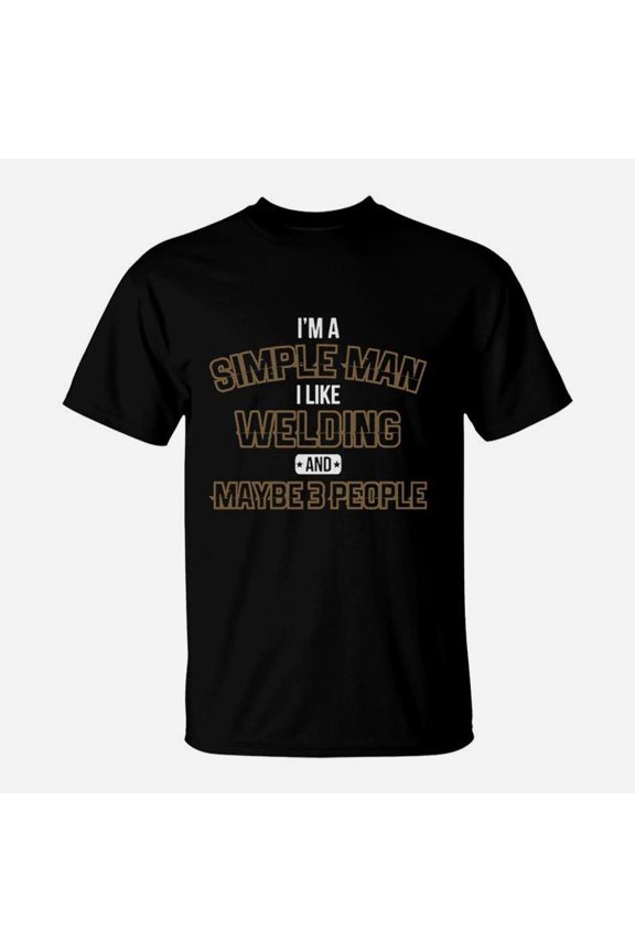 Im A Simple Man I Like Welding And Maybe 3 People TShirt