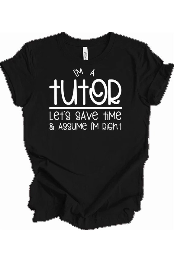 Im A Tutor Lets Save Time & Assume Im Right T-Shirt Unisex S-5XL Hot Trending Shirt, Vintage Birthday Gift