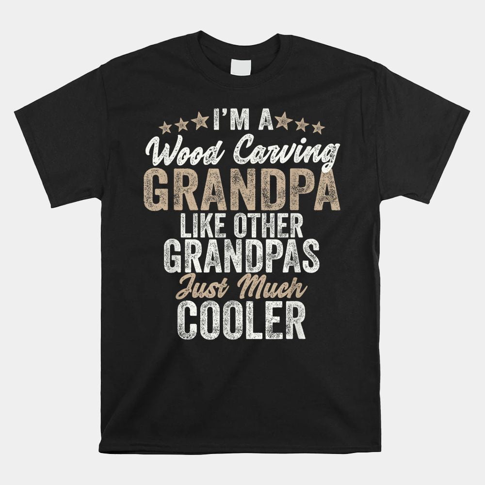 Im A Wood Carving Grandpa Wood Carver Gifts Wood Carving Shirt