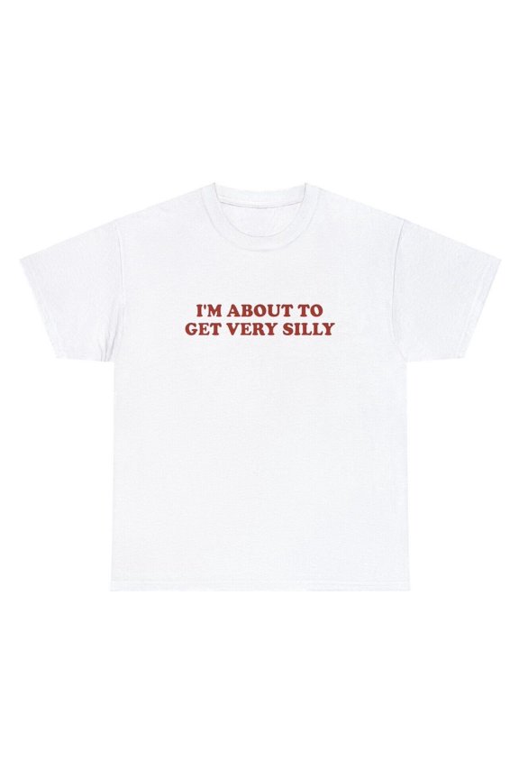 Im About To Get Very Silly T Shirt Funny Sarcastic Meme Joke Humor Novelty Tee