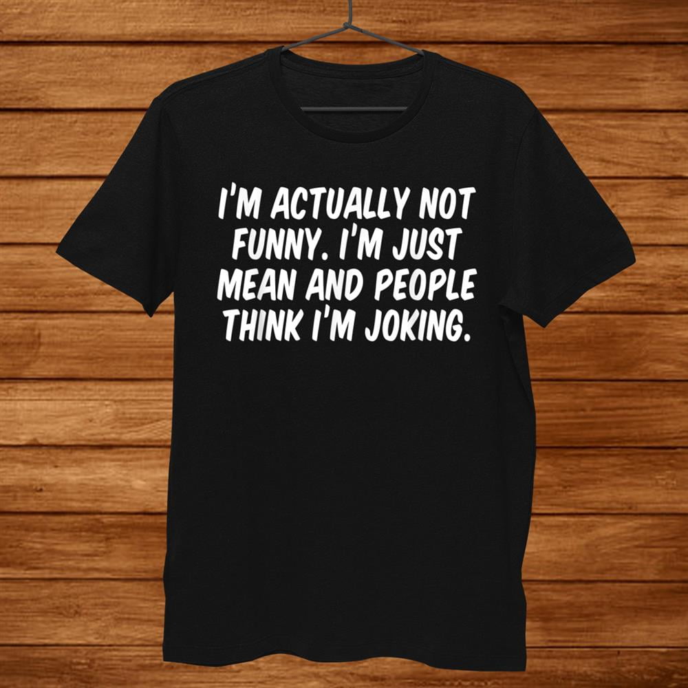 Im Actually Not Funny Im Just Mean And People Think Im Shirt Gift Black