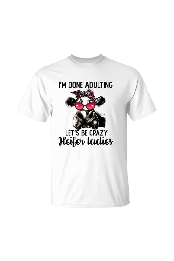 Im Done Adulting Lets Be Crazy Heifer Ladies TShirt