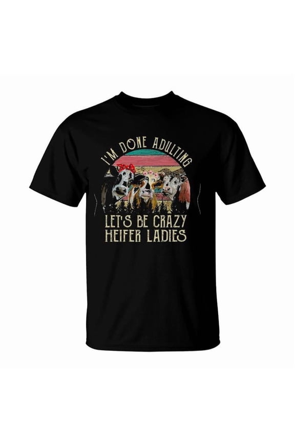 Im Done Adulting Lets Be Crazy Heifer Ladies Version TShirt
