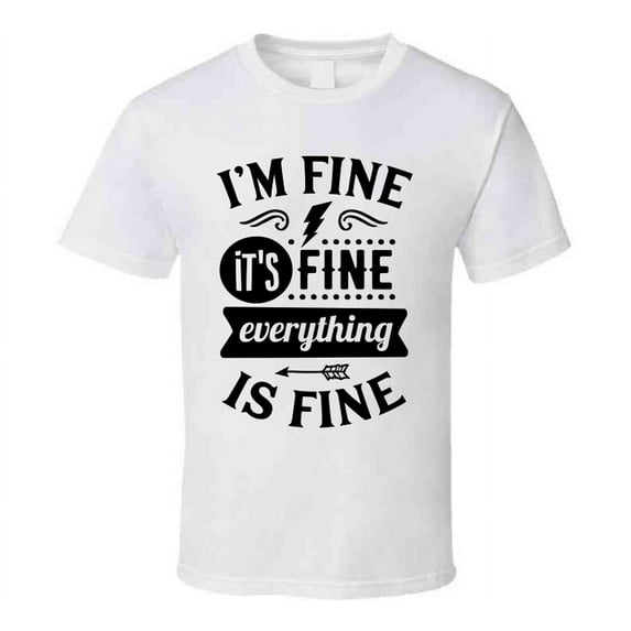 Im Fine Its Fine Everythings Fine Tee Funny And Sarcastic Novelty T Shirt