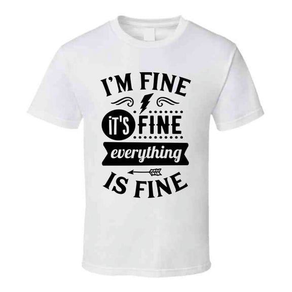 Im Fine Its Fine Everythings Fine Tee Funny And Sarcastic Novelty T Shirt
