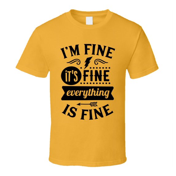 Im Fine Its Fine Everythings Fine Tee Funny And Sarcastic Novelty T Shirt