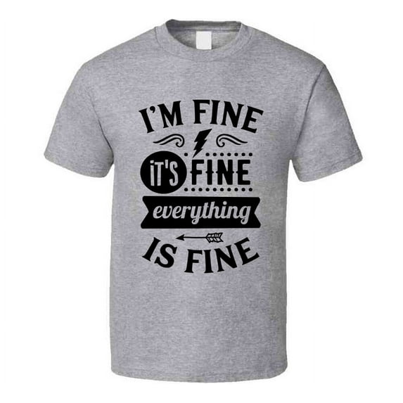 Im Fine Its Fine Everythings Fine Tee Funny And Sarcastic Novelty T Shirt
