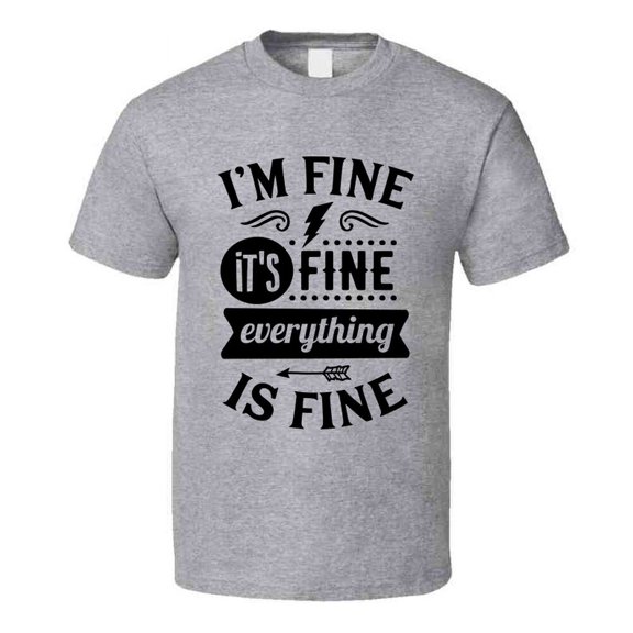 Im Fine Its Fine Everythings Fine Tee Funny And Sarcastic Novelty T Shirt