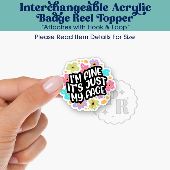 Im Fine, Its Just My Face Interchangeable Acrylic Badge Reel Topper - Swappable Badge ID Badge Topper, Funny Nurse or Teacher Gift