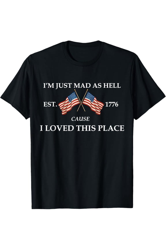 Im Just Mad As Cause I Loved This Place Est 1776 T-Shirt