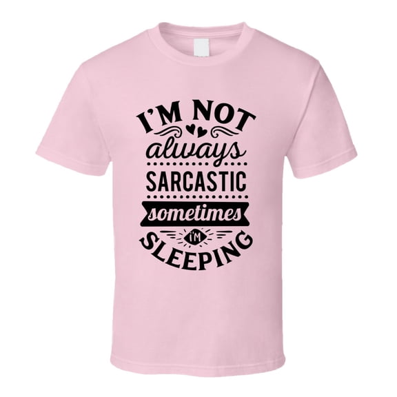 Im Not Always Sarcastic Sometimes I'm Sleeping Tee Funny And Sarcastic Novelty T Shirt