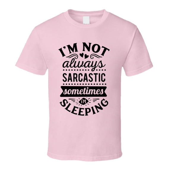 Im Not Always Sarcastic Sometimes I'm Sleeping Tee Funny And Sarcastic Novelty T Shirt