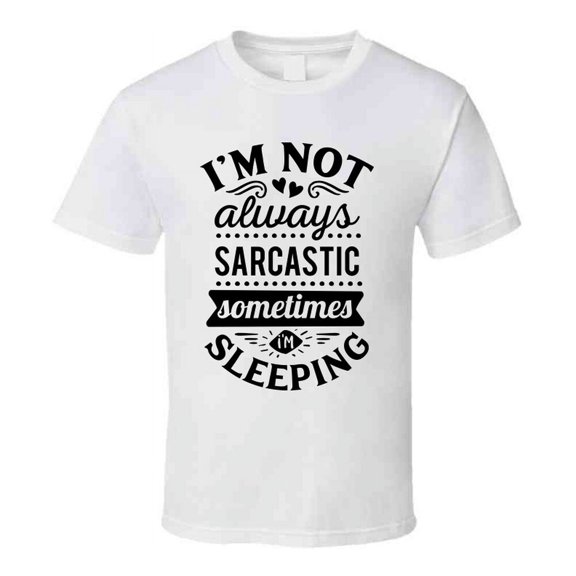 Im Not Always Sarcastic Sometimes I'm Sleeping Tee Funny And Sarcastic Novelty T Shirt