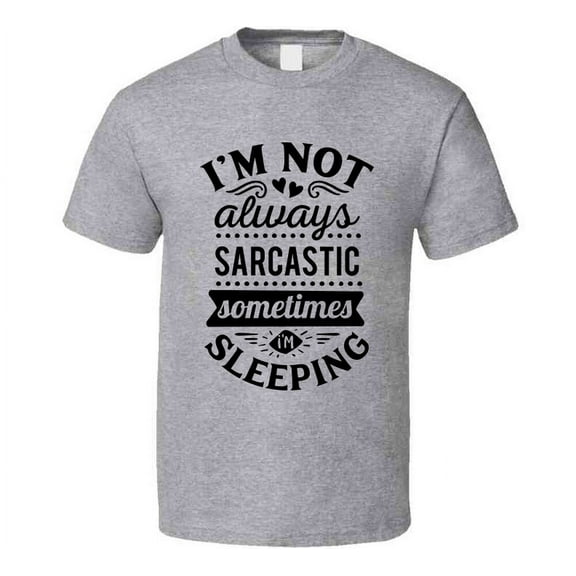 Im Not Always Sarcastic Sometimes I'm Sleeping Tee Funny And Sarcastic Novelty T Shirt